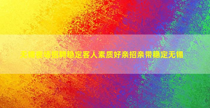 无锡夜场招聘稳定客人素质好亲招亲带稳定无锡