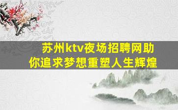 苏州ktv夜场招聘网助你追求梦想重塑人生辉煌